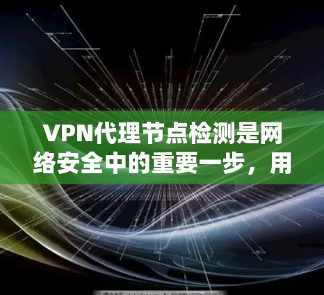 VPN代理节点检测是网络安全中的重要一步，用于识别那些通过VPN连接到目标服务器的中间节点。以下是对VPN代理节点检测方法的系统总结和建议