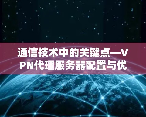 通信技术中的关键点—VPN代理服务器配置与优化