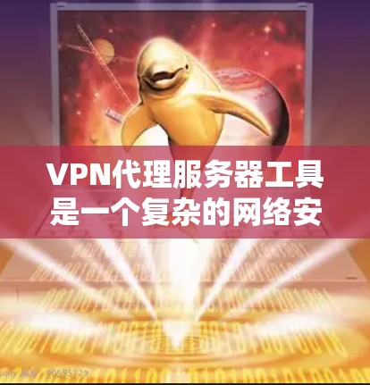 VPN代理服务器工具是一个复杂的网络安全工具，主要用于通过防火墙和代理服务器来转发数据，防止未经授权的访问。以下是一步步的指南，帮助你学习和使用这些工具