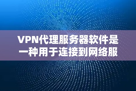 VPN代理服务器软件是一种用于连接到网络服务的服务器，通常用于VPN的连接。它们通过网络协议或协议栈来提供安全的连接方式。以下是几种常见的VPN代理服务器软件