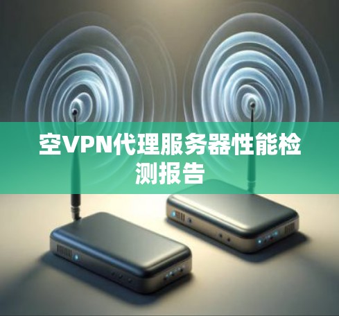 空VPN代理服务器性能检测报告