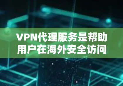 VPN代理服务是帮助用户在海外安全访问互联网的一种方式，通过代理连接到一个私有服务器，用户可以在任何地区使用。以下是关于VPN代理服务的详细信息