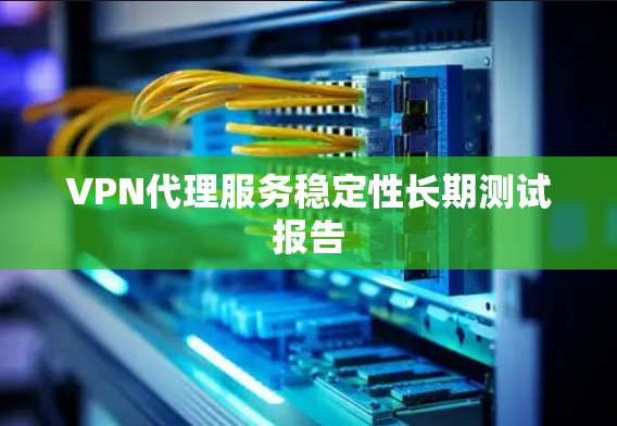 VPN代理服务稳定性长期测试报告