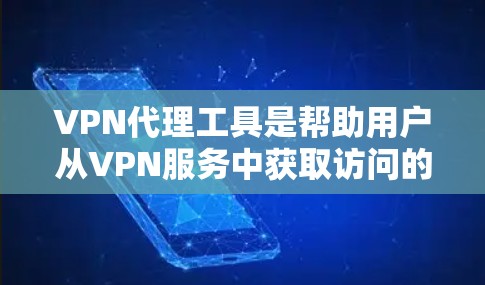 VPN代理工具是帮助用户从VPN服务中获取访问的工具，通常通过代理服务器连接目标服务器。以下是一些步骤性的总结