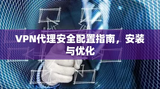 VPN代理安全配置指南，安装与优化