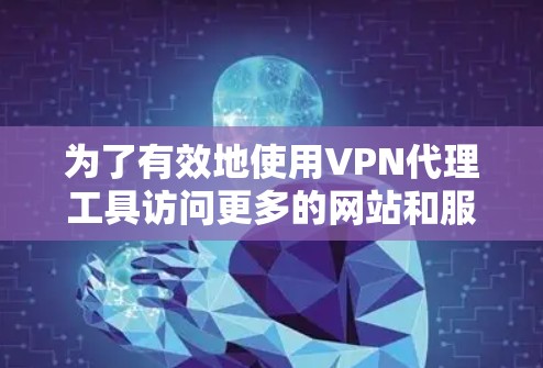 为了有效地使用VPN代理工具访问更多的网站和服务,您可以按照以下步骤进行操作 为了有效地使用VPN代理工具访问更多的网站和服务,您可以按照以下步骤进行操作