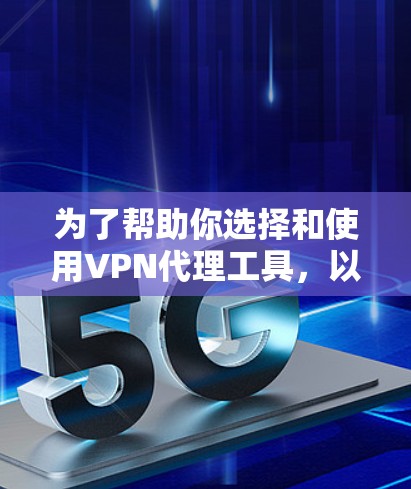 为了帮助你选择和使用VPN代理工具，以下是一步步的建议和提示