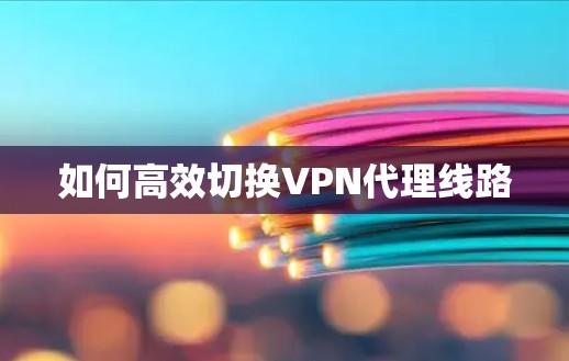 如何高效切换VPN代理线路