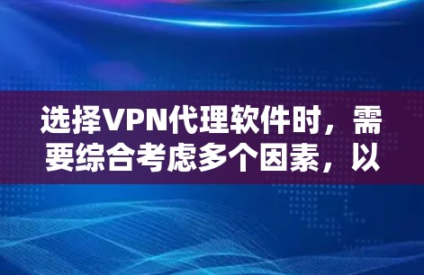 选择VPN代理软件时，需要综合考虑多个因素，以确保最佳的用户体验和安全。以下是一个分步骤的指南，帮助您做出明智的选择