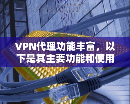 VPN代理功能丰富，以下是其主要功能和使用步骤的总结