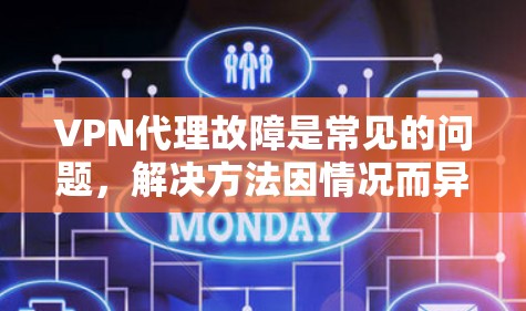 VPN代理故障是常见的问题，解决方法因情况而异。以下是一些建议，帮助你解决问题