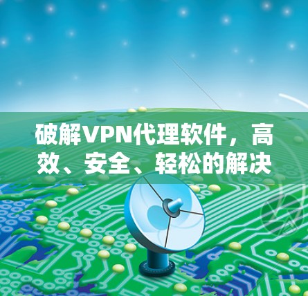 破解VPN代理软件，高效、安全、轻松的解决方案