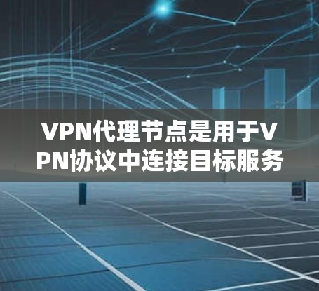 VPN代理节点是用于VPN协议中连接目标服务器的中间节点。了解和管理这些代理节点可以帮助你更好地配置和维护VPN网络。以下是一些关于如何查询和管理VPN代理节点的步骤