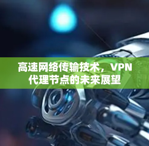 高速网络传输技术，VPN代理节点的未来展望