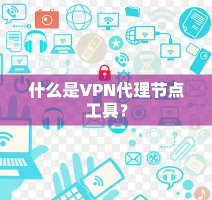 什么是VPN代理节点工具？