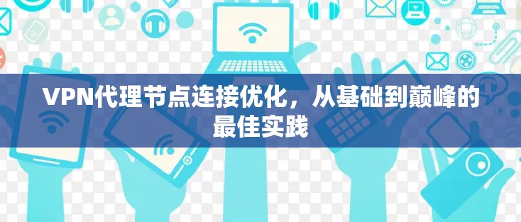 VPN代理节点连接优化，从基础到巅峰的最佳实践