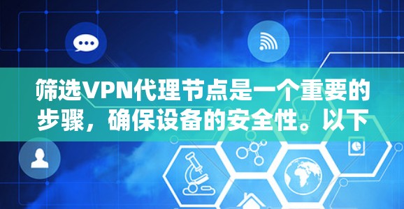 筛选VPN代理节点是一个重要的步骤，确保设备的安全性。以下是一个系统化的指南，帮助您更好地筛选并选择VPN代理节点