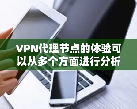 VPN代理节点的体验可以从多个方面进行分析，以下是对这些体验的详细总结