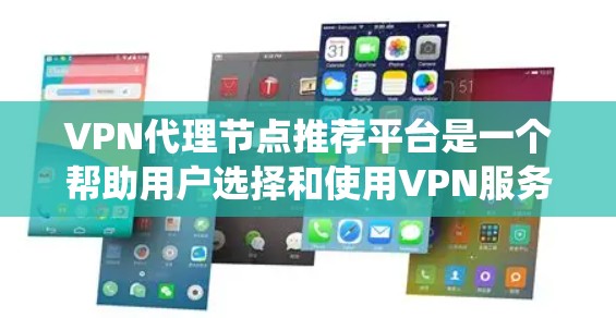 VPN代理节点推荐平台是一个帮助用户选择和使用VPN服务的工具，涵盖多种类型和用途。以下是一个系统化的指南，帮助您选择最适合自己的VPN代理节点