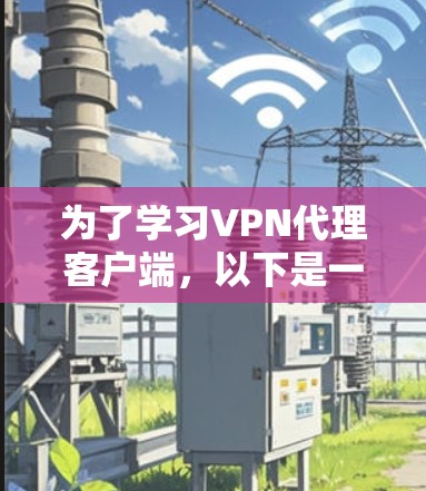 为了学习VPN代理客户端，以下是一个有条理的指南，帮助你逐步掌握这一技术