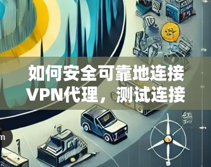 如何安全可靠地连接VPN代理，测试连接的步骤与注意事项