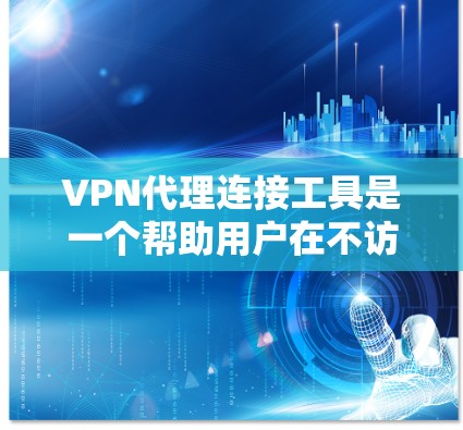 VPN代理连接工具是一个帮助用户在不访问服务器的情况下连接到目标网站的工具。以下是几种主要的VPN代理连接工具及其特点和适用场景