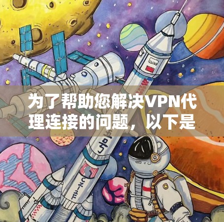 为了帮助您解决VPN代理连接的问题，以下是一步步的解决方案