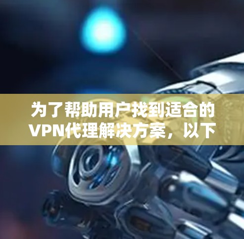 为了帮助用户找到适合的VPN代理解决方案，以下是一个分步的指南