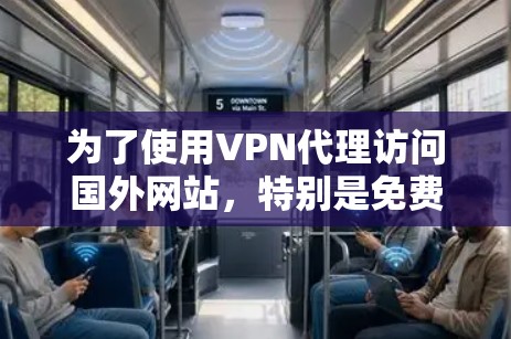为了使用VPN代理访问国外网站，特别是免费体验版，可以按照以下步骤进行