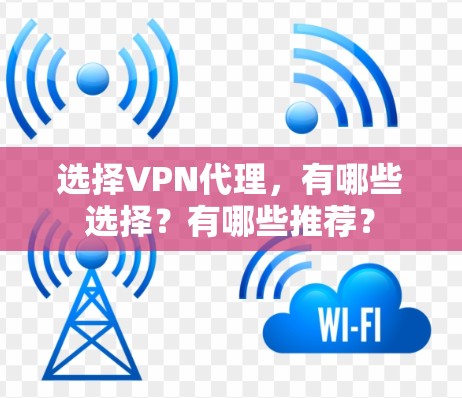 选择VPN代理，有哪些选择？有哪些推荐？