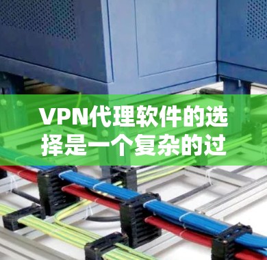 VPN代理软件的选择是一个复杂的过程，需要综合考虑多个因素。以下是一些综合考虑的因素和推荐策略