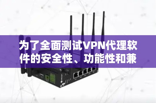 为了全面测试VPN代理软件的安全性、功能性和兼容性，可以按照以下步骤进行测试