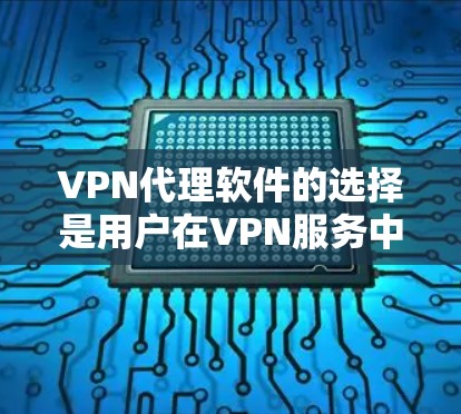 VPN代理软件的选择是用户在VPN服务中的一大挑战，选择合适的软件可以极大提升用户体验和安全感。以下是一些常见VPN代理软件的推荐和评价，帮助你做出明智的选择