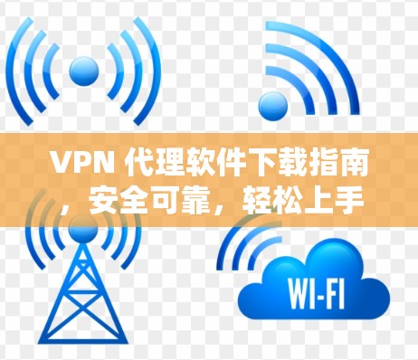 VPN 代理软件下载指南，安全可靠，轻松上手