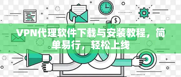 VPN代理软件下载与安装教程，简单易行，轻松上线