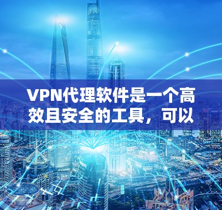 VPN代理软件是一个高效且安全的工具，可以帮助您从国外的网络连接到国内。以下是一些值得考虑的VPN代理软件，每款都有其独特的优势和适用场景