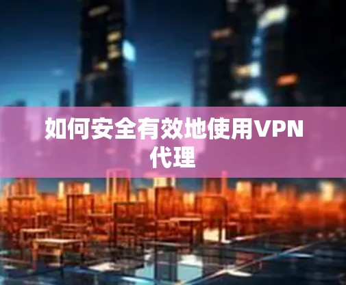 如何安全有效地使用VPN代理