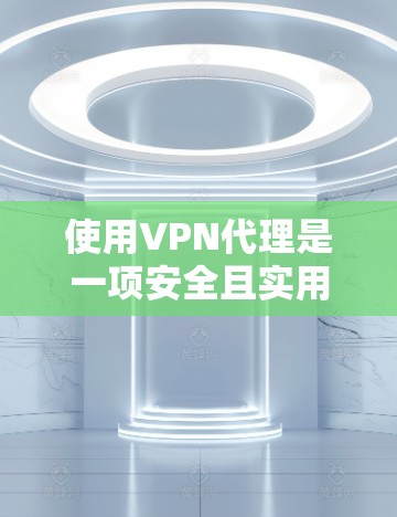 使用VPN代理是一项安全且实用的网络使用方法，能够帮助你访问远程网站，避免连接中断和防火墙限制。以下是一步步的指南，帮助你顺利使用VPN代理