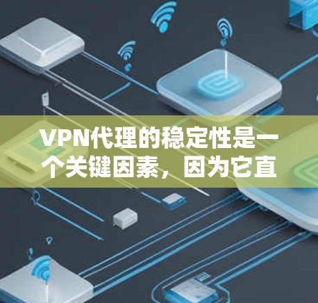 VPN代理的稳定性是一个关键因素，因为它直接影响到用户连接到目标服务器的能力和用户体验。以下是对VPN代理稳定性的详细分析和建议
