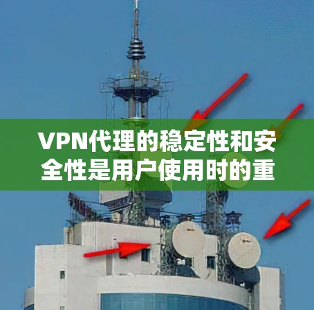 VPN代理的稳定性和安全性是用户使用时的重要考量因素。以下是对VPN代理稳定性的评测，涵盖了安全性、稳定性、兼容性、易用性、编辑性以及长期使用的影响