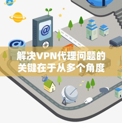 解决VPN代理问题的关键在于从多个角度入手，确保代理能够正常连接到服务器和下载数据。以下是一些常用的解决方案