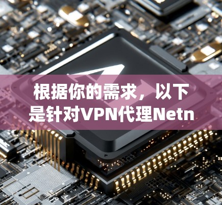 根据你的需求，以下是针对VPN代理Netnety和Netus的详细介绍