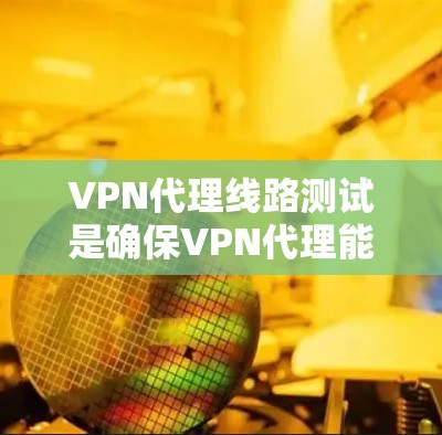VPN代理线路测试是确保VPN代理能够正常连接到目标服务器并处理请求的关键步骤。以下是对 VPN代理线路测试的详细说明