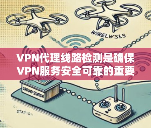 VPN代理线路检测是确保VPN服务安全可靠的重要环节。以下是对VPN代理线路检测的详细步骤和方法，帮助您更好地理解和实施这一技术
