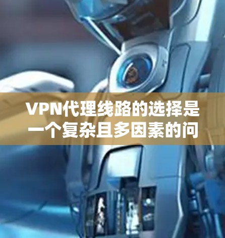VPN代理线路的选择是一个复杂且多因素的问题，需要根据用户的实际情况进行综合评估。以下是一些常用的VPN代理线路类型和建议，帮助你更好地选择适合自己的VPN服务