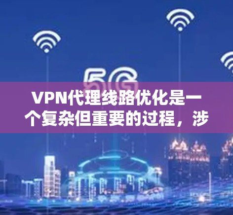 VPN代理线路优化是一个复杂但重要的过程，涉及多个环节和因素。以下是对 VPN代理线路优化的详细分析和建议