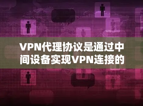 VPN代理协议是通过中间设备实现VPN连接的协议，确保数据在传输过程中的安全和可靠。以下是对这些协议的详细介绍