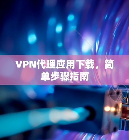 VPN代理应用下载，简单步骤指南