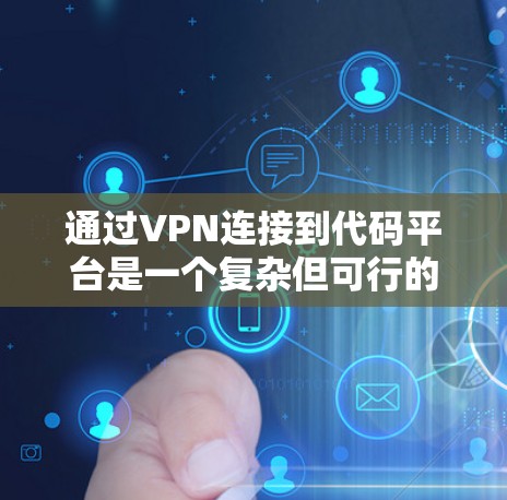 通过VPN连接到代码平台是一个复杂但可行的过程，以下是一个详细的步骤指南