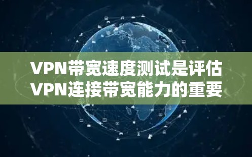 VPN带宽速度测试是评估VPN连接带宽能力的重要工具，通过测试可以了解VPN的带宽性能。以下是关于带宽速度测试的详细信息